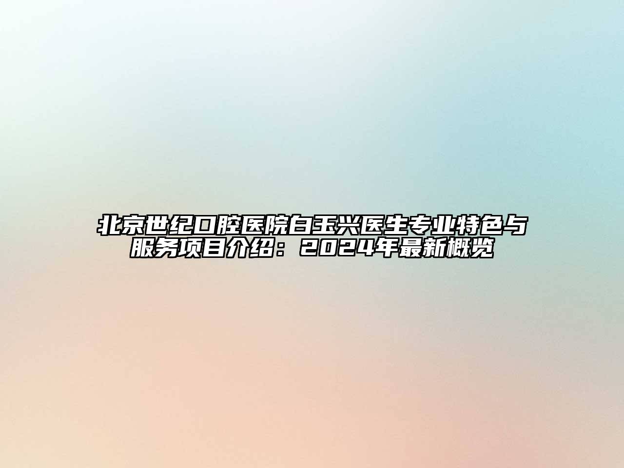 北京世纪口腔医院白玉兴医生专业特色与服务项目介绍：2024年最新概览