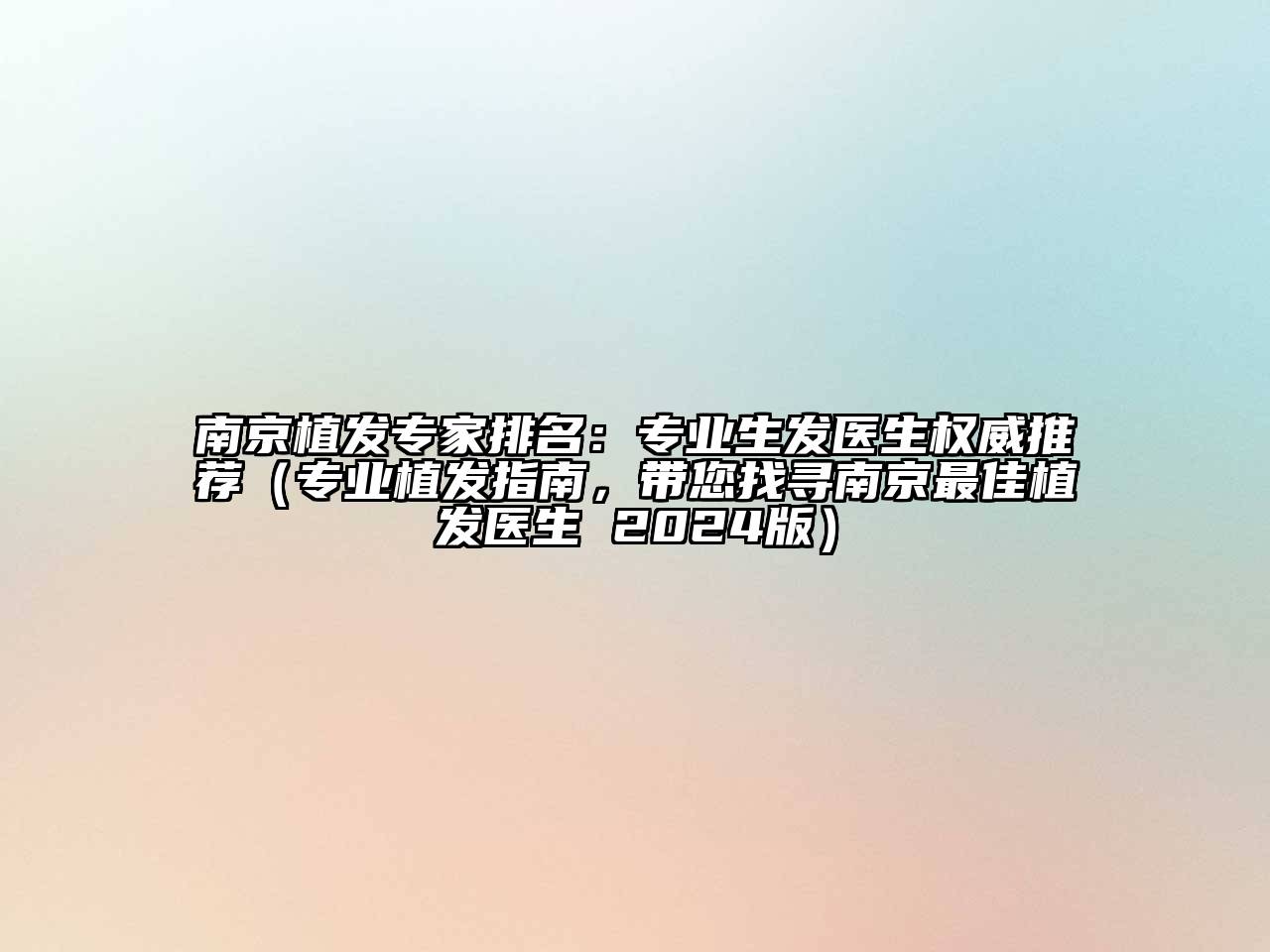 南京植发专家排名：专业生发医生权威推荐（专业植发指南，带您找寻南京最佳植发医生 2024版）