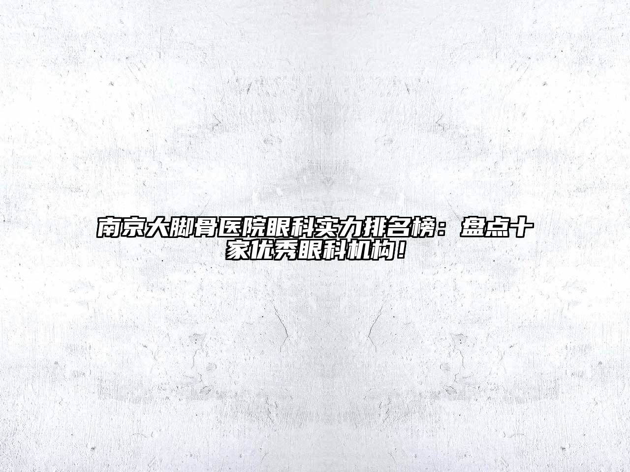 南京大脚骨医院眼科实力排名榜：盘点十家优秀眼科机构！