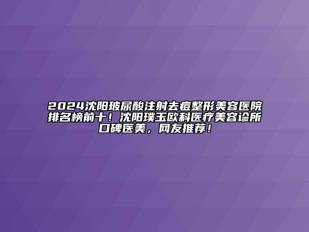 2024沈阳玻尿酸注射去痘整形美容医院排名榜前十！沈阳璞玉欧科医疗美容诊所口碑医美，网友推荐！