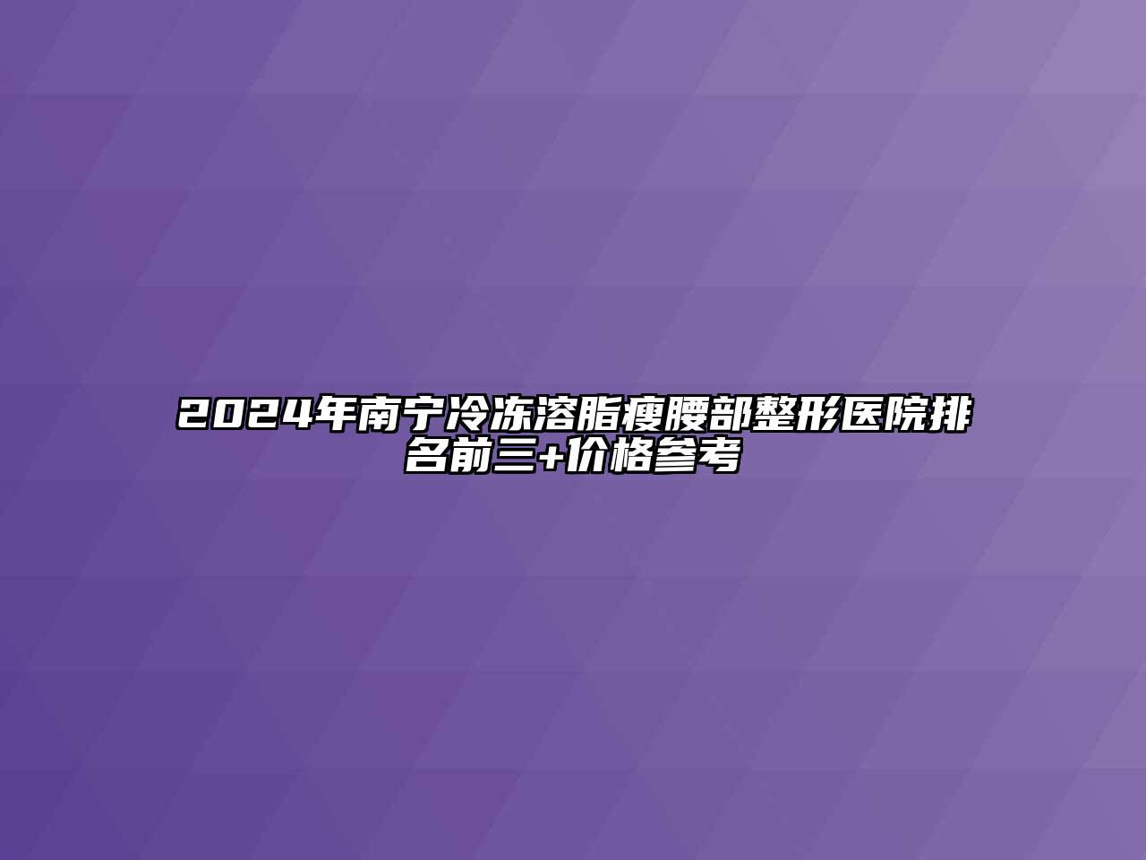2024年南宁冷冻溶脂瘦腰部整形医院排名前三+价格参考