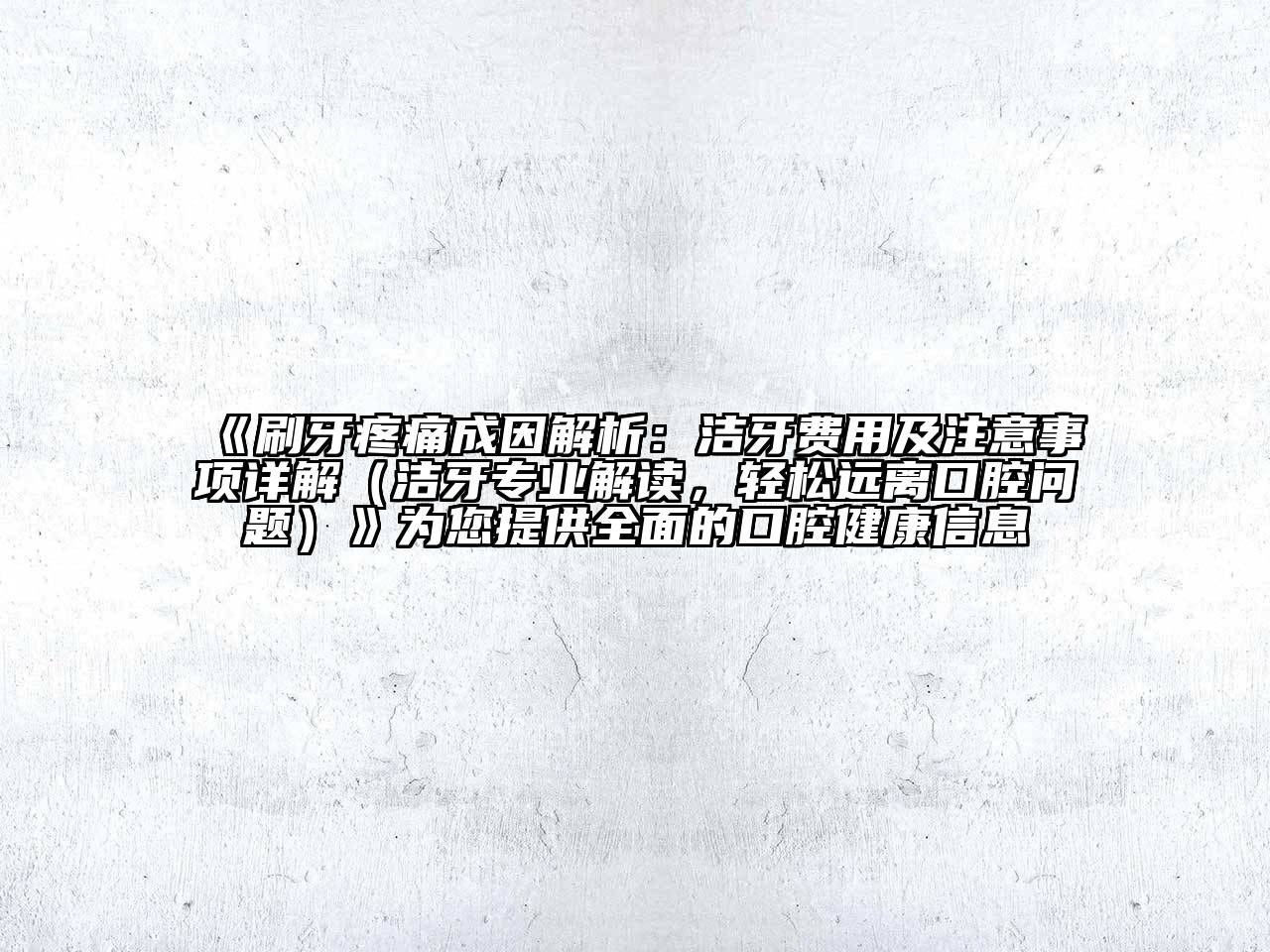 刷牙疼痛成因解析：洁牙费用及注意事项详解（洁牙专业解读，轻松远离口腔问题）为您提供全面的口腔健康信息