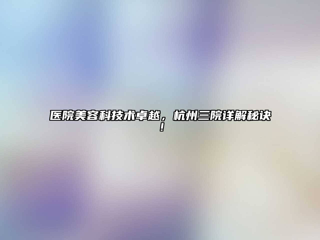 医院美容科技术卓越，杭州三院详解秘诀！