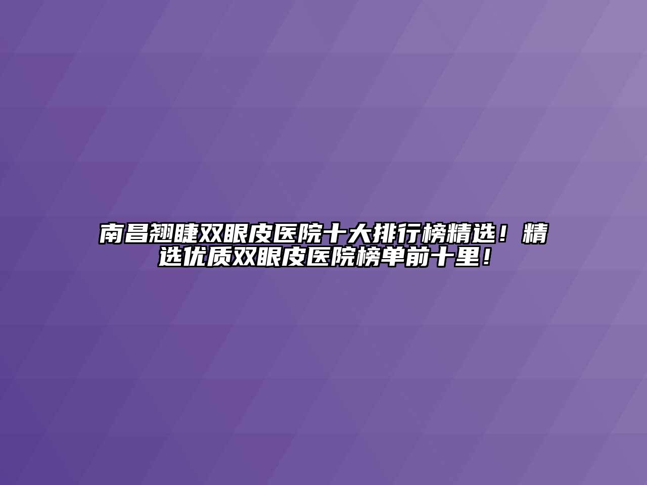 南昌翘睫双眼皮医院十大排行榜精选！精选优质双眼皮医院榜单前十里！
