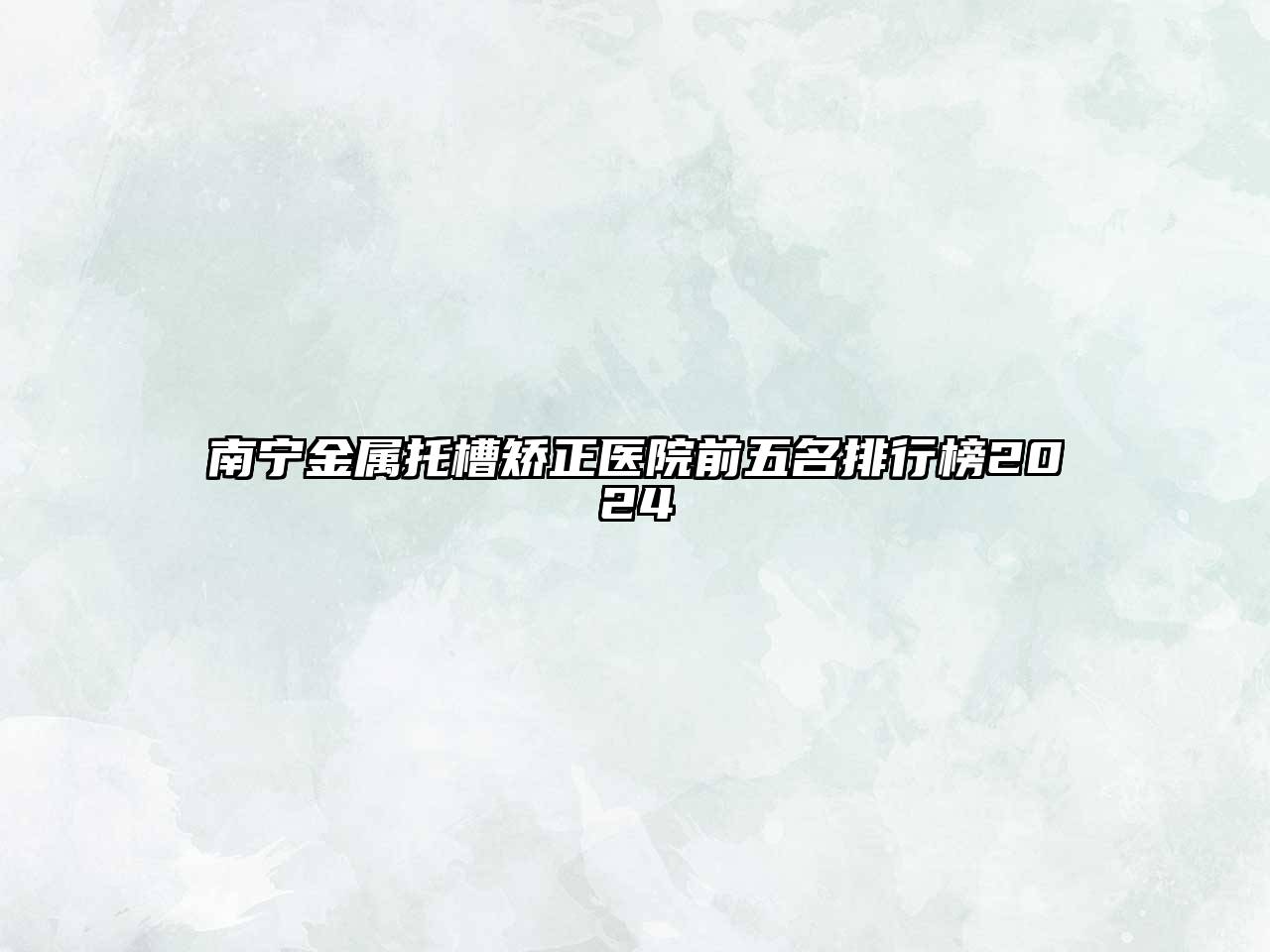 南宁金属托槽矫正医院前五名排行榜2024