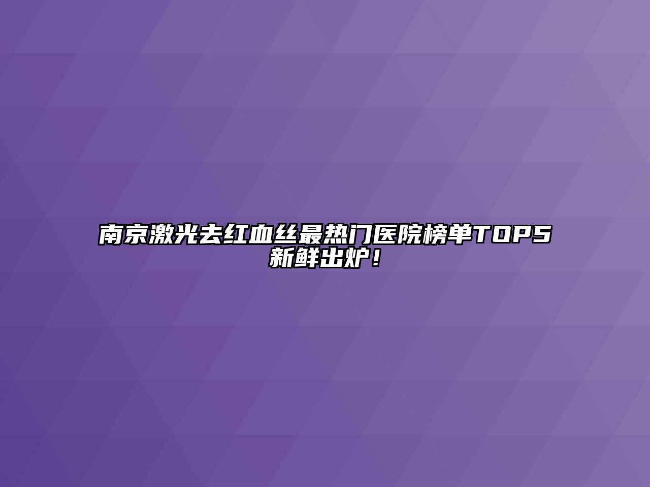 南京激光去红血丝最热门医院榜单TOP5新鲜出炉！