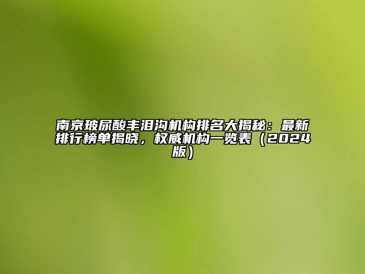 南京玻尿酸丰泪沟机构排名大揭秘：最新排行榜单揭晓，权威机构一览表（2024版）