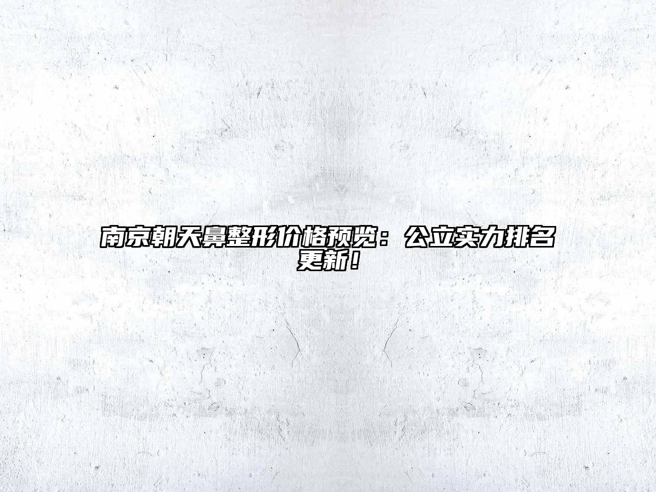 南京朝天鼻整形价格预览：公立实力排名更新！