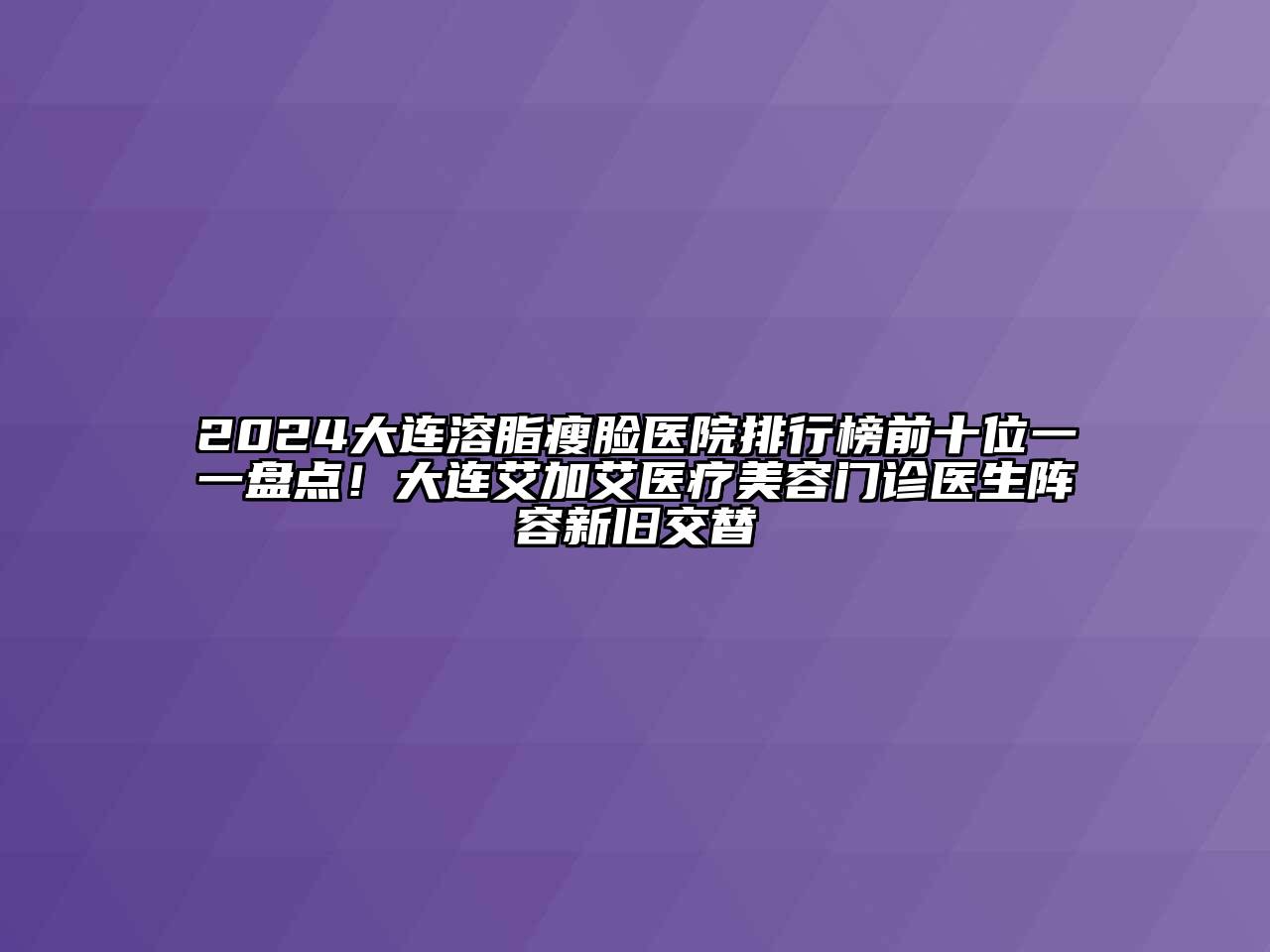 2024大连溶脂瘦脸医院排行榜前十位一一盘点！大连艾加艾医疗美容门诊医生阵容新旧交替