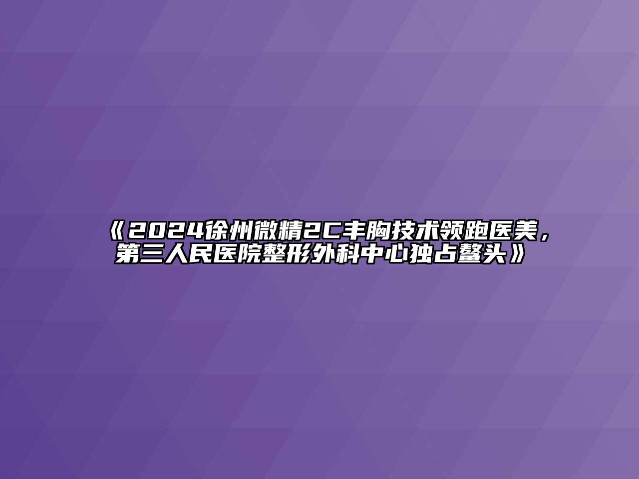2024徐州微精2C丰胸技术领跑医美，第三人民医院整形外科中心独占鳌头
