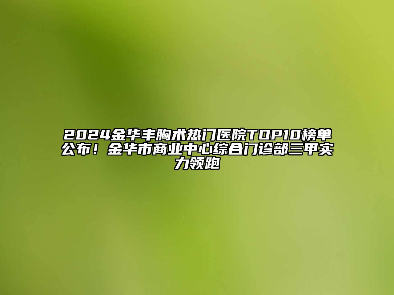 2024金华丰胸术热门医院TOP10榜单公布！金华市商业中心综合门诊部三甲实力领跑