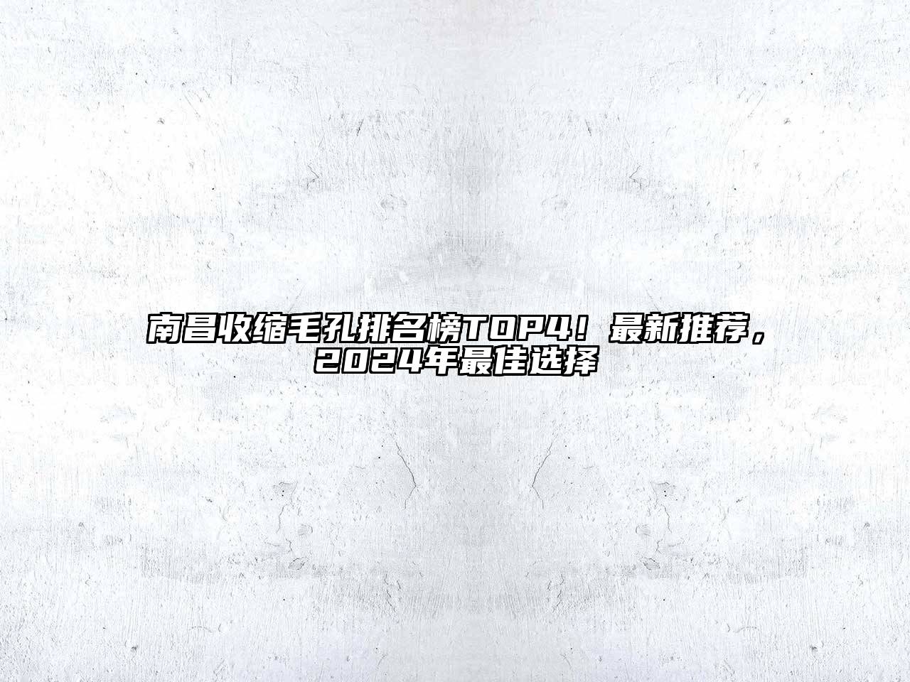 南昌收缩毛孔排名榜TOP4！最新推荐，2024年最佳选择