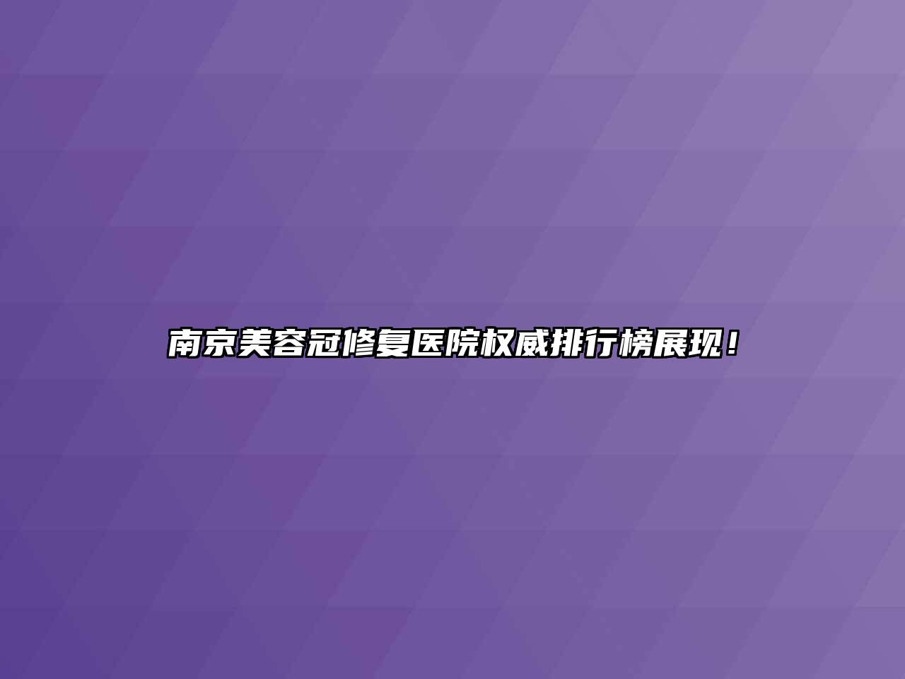 南京美容冠修复医院权威排行榜展现！