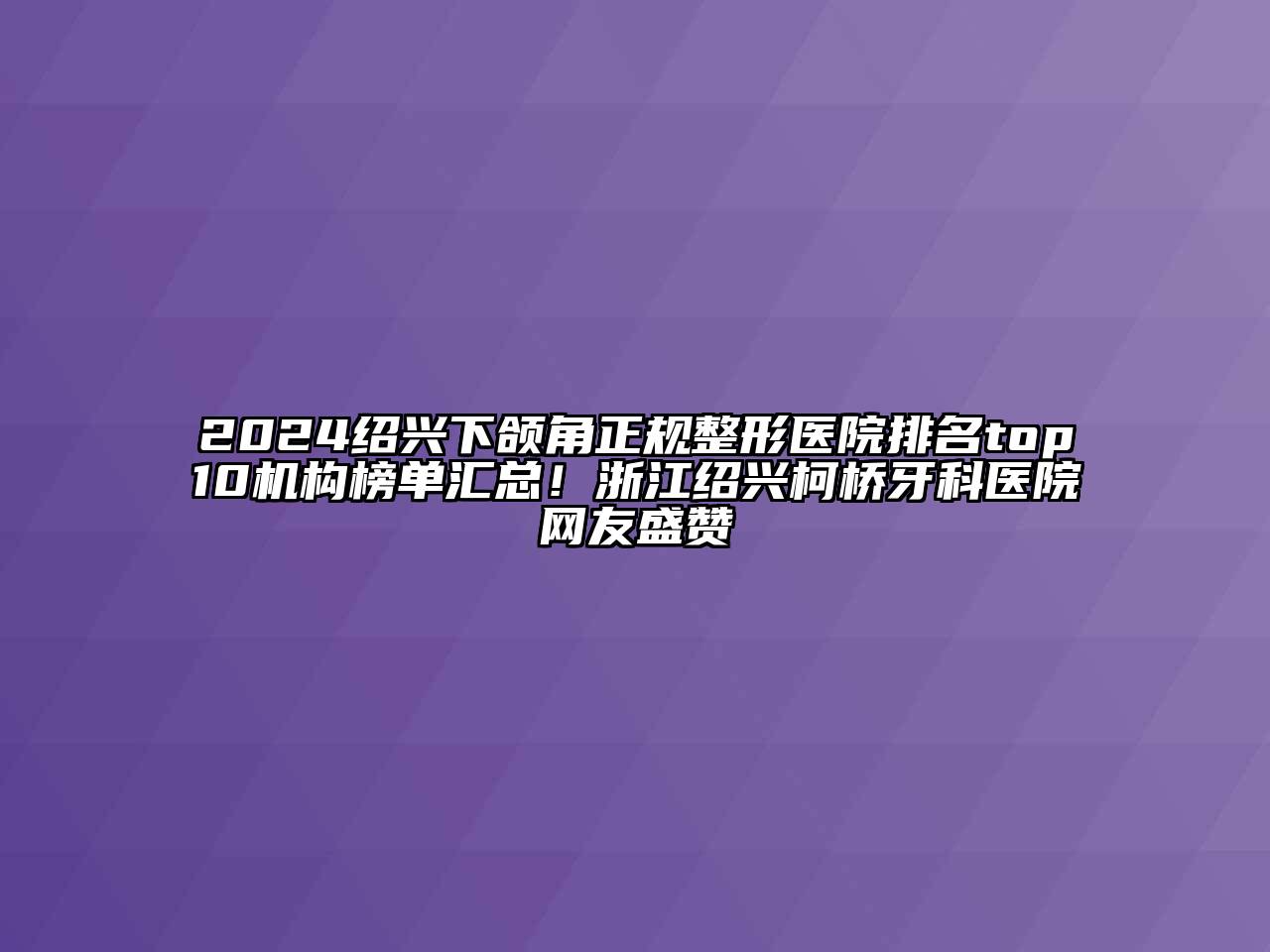 2024绍兴下颌角正规整形医院排名top10机构榜单汇总！浙江绍兴柯桥牙科医院网友盛赞