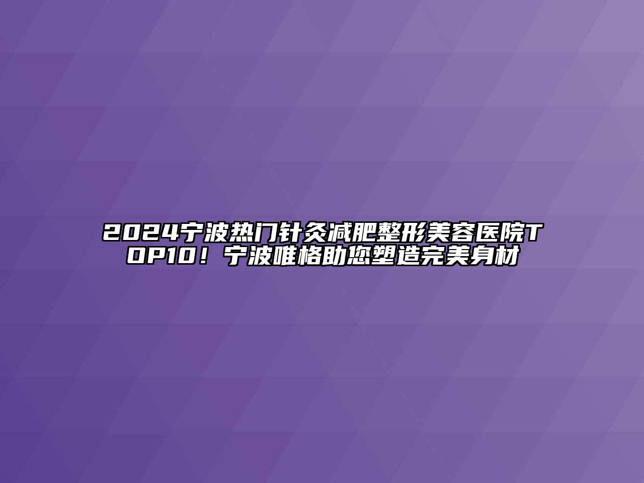 2024宁波热门针灸减肥整形美容医院TOP10！宁波唯格助您塑造完美身材