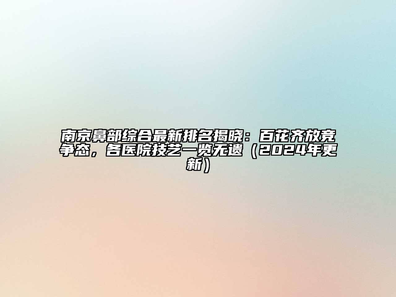 南京鼻部综合最新排名揭晓：百花齐放竞争态，各医院技艺一览无遗（2024年更新）