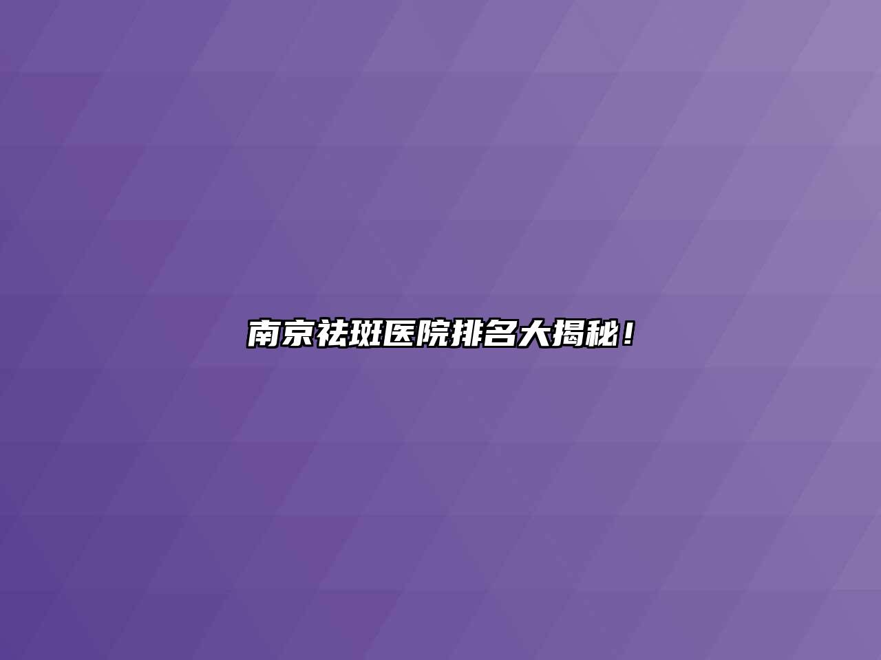 南京祛斑医院排名大揭秘！