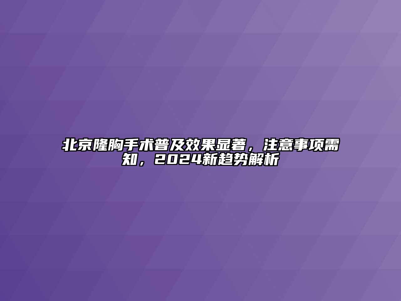 北京隆胸手术普及效果显著，注意事项需知，2024新趋势解析