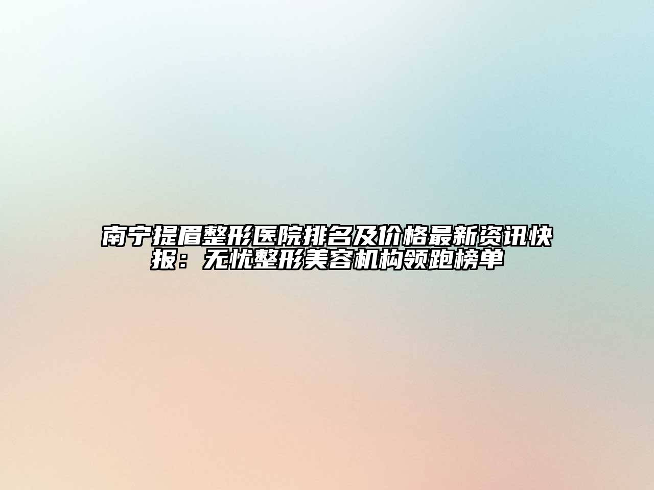 南宁提眉整形医院排名及价格最新资讯快报：无忧整形美容机构领跑榜单