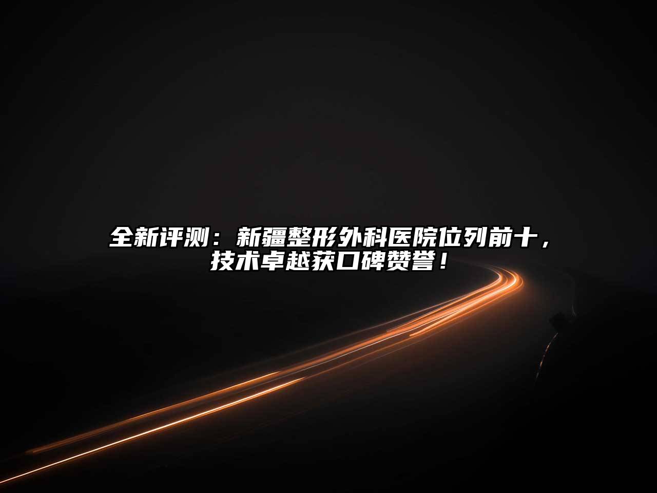 全新评测：新疆整形外科医院位列前十，技术卓越获口碑赞誉！