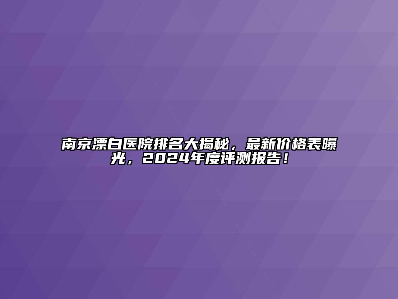 南京漂白医院排名大揭秘，最新价格表曝光，2024年度评测报告！