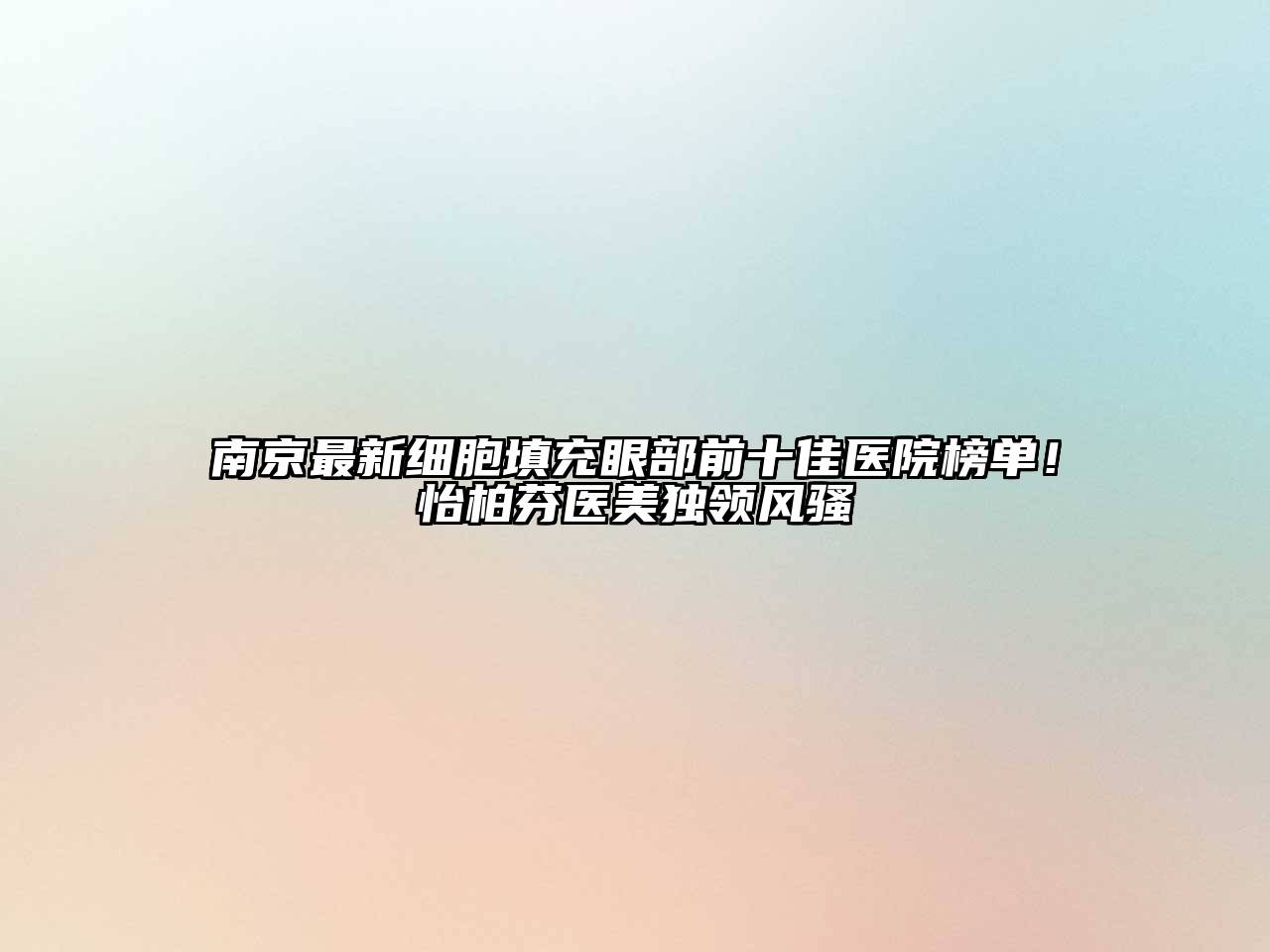 南京最新细胞填充眼部前十佳医院榜单！怡柏芬医美独领风骚