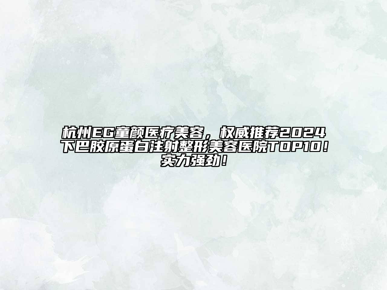 杭州EG童颜医疗美容，权威推荐2024下巴胶原蛋白注射整形美容医院TOP10！实力强劲！