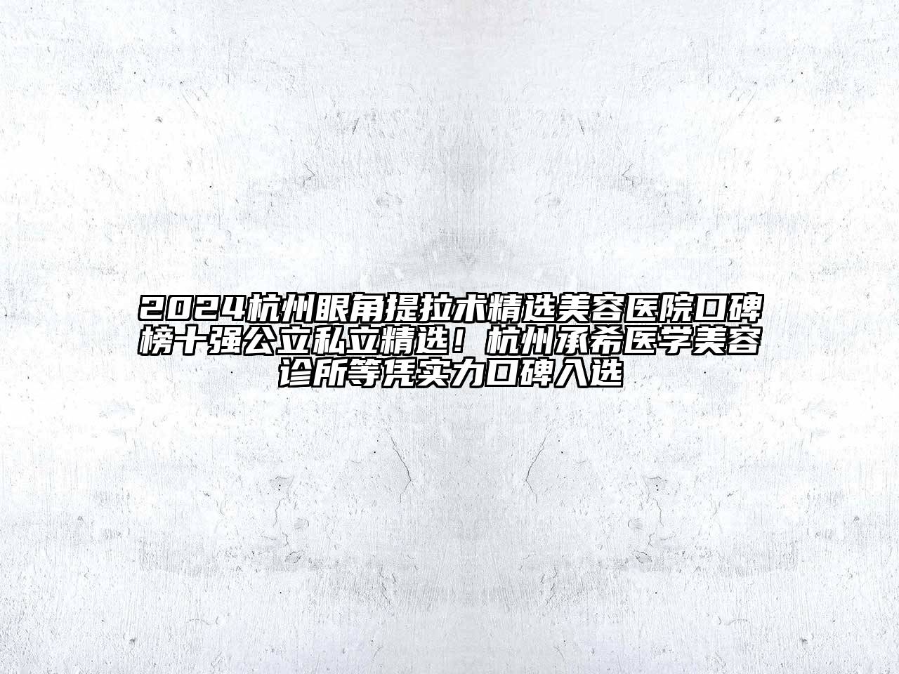2024杭州眼角提拉术精选美容医院口碑榜十强公立私立精选！杭州承希医学美容诊所等凭实力口碑入选