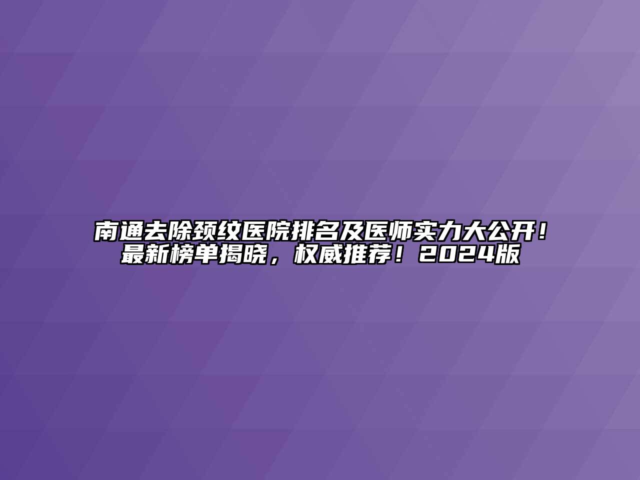 南通去除颈纹医院排名及医师实力大公开！最新榜单揭晓，权威推荐！2024版