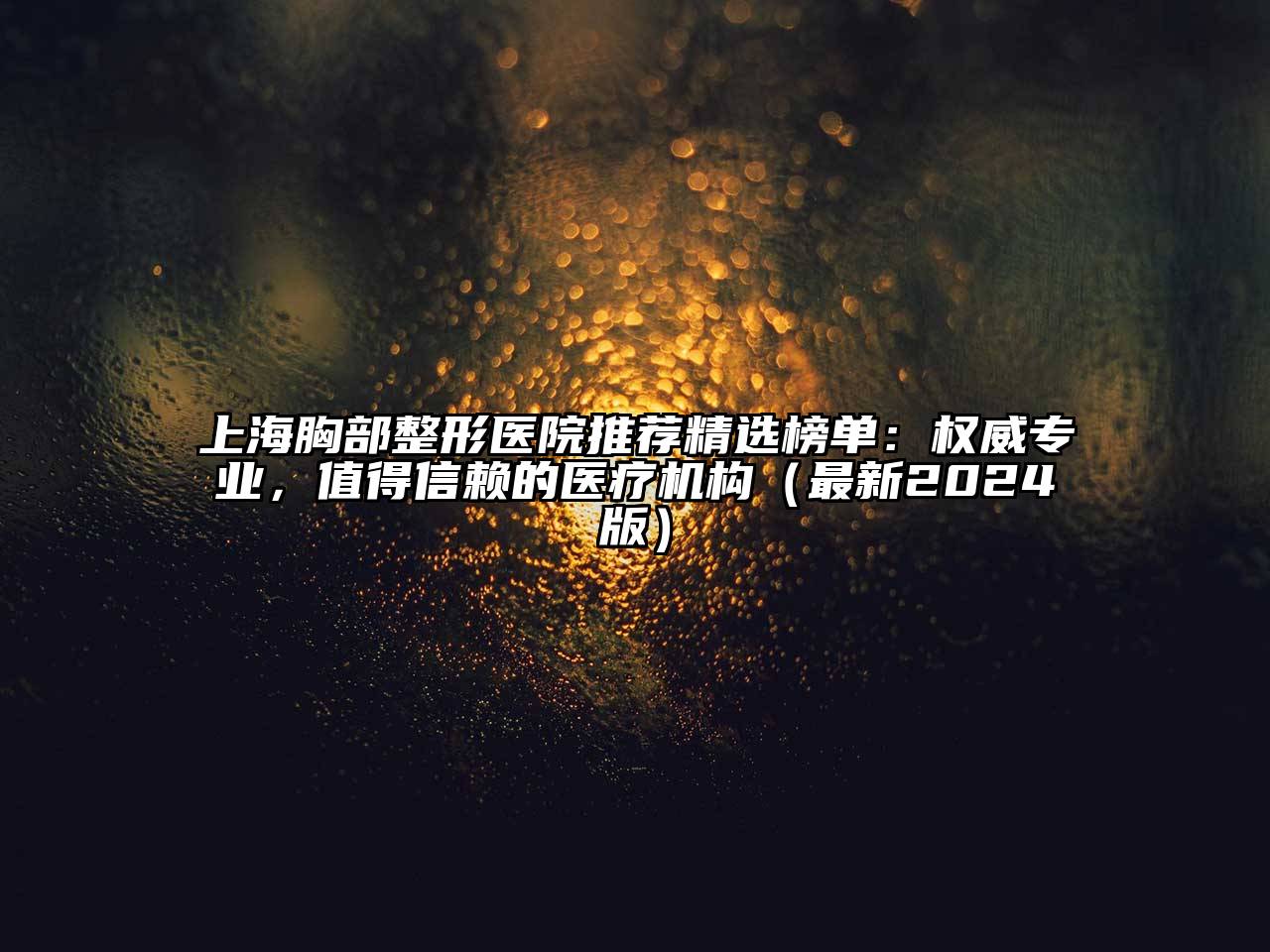 上海胸部整形医院推荐精选榜单：权威专业，值得信赖的医疗机构（最新2024版）