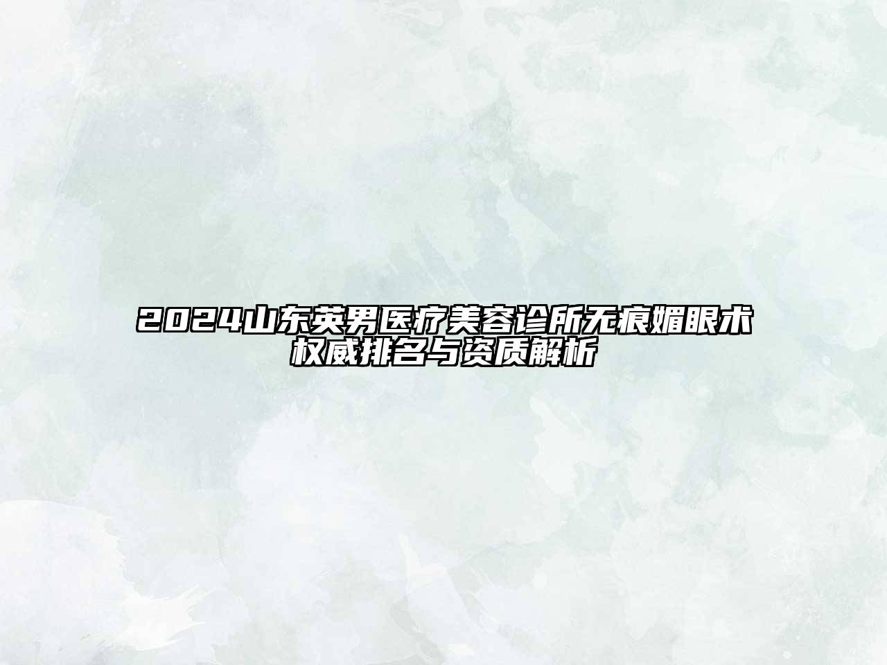 2024山东英男医疗美容诊所无痕媚眼术权威排名与资质解析