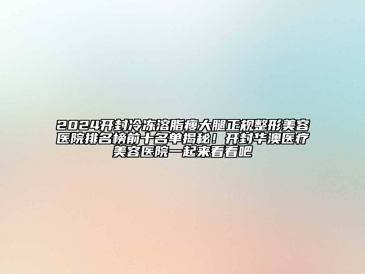2024开封冷冻溶脂瘦大腿正规整形美容医院排名榜前十名单揭秘！开封华澳医疗美容医院一起来看看吧