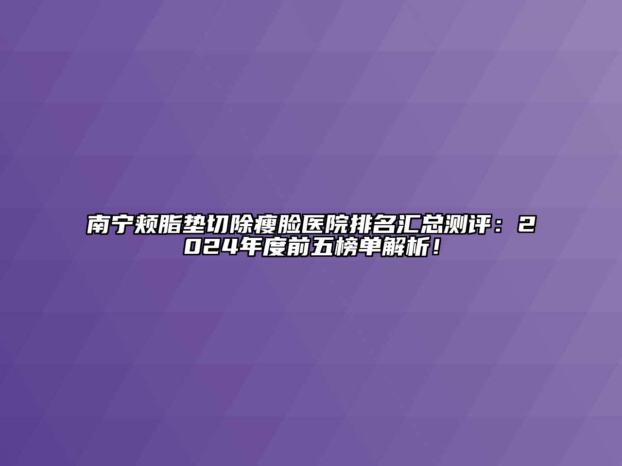 南宁颊脂垫切除瘦脸医院排名汇总测评：2024年度前五榜单解析！