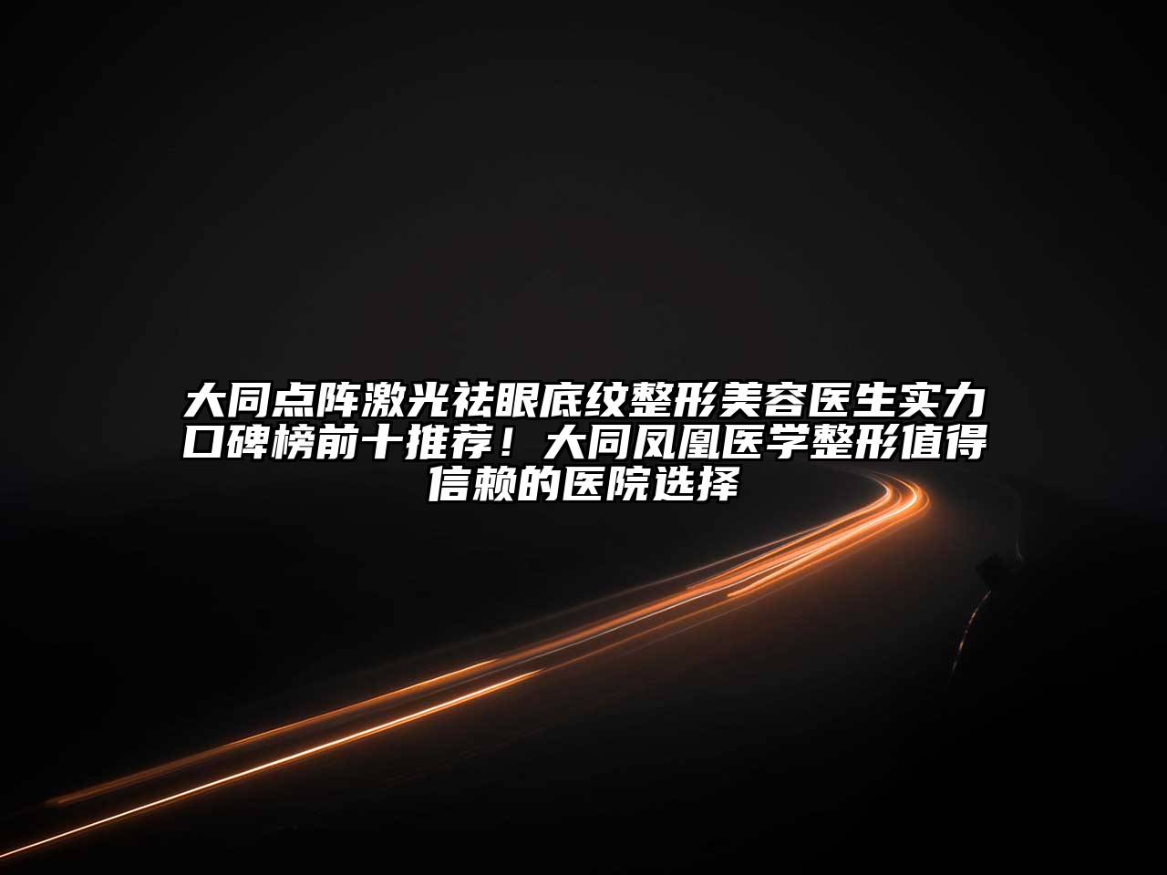 大同点阵激光祛眼底纹整形美容医生实力口碑榜前十推荐！大同凤凰医学整形值得信赖的医院选择