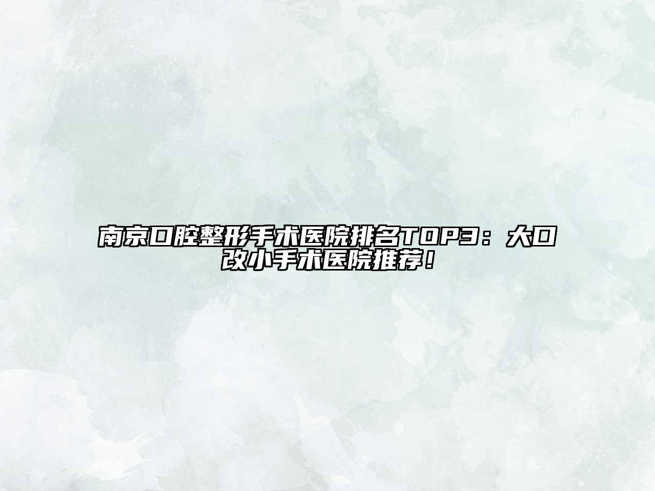 南京口腔整形手术医院排名TOP3：大口改小手术医院推荐！