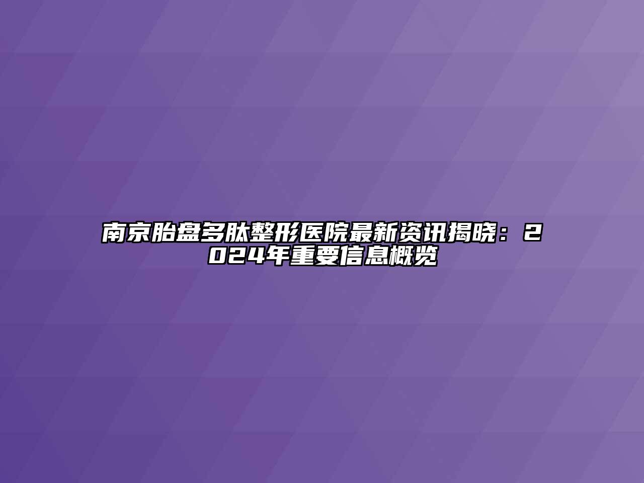 南京胎盘多肽整形医院最新资讯揭晓：2024年重要信息概览