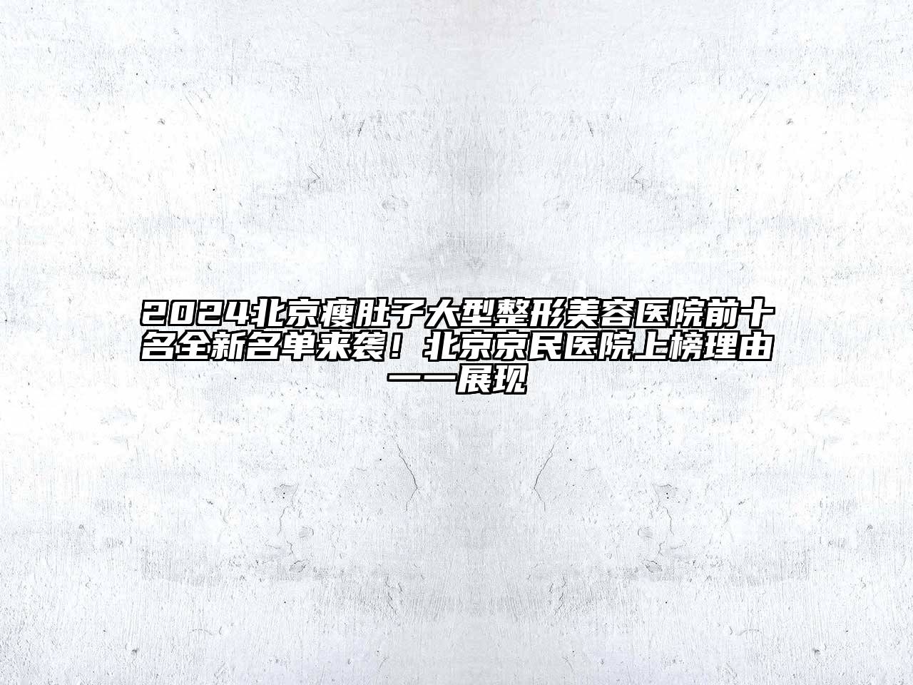 2024北京瘦肚子大型整形美容医院前十名全新名单来袭！北京京民医院上榜理由一一展现
