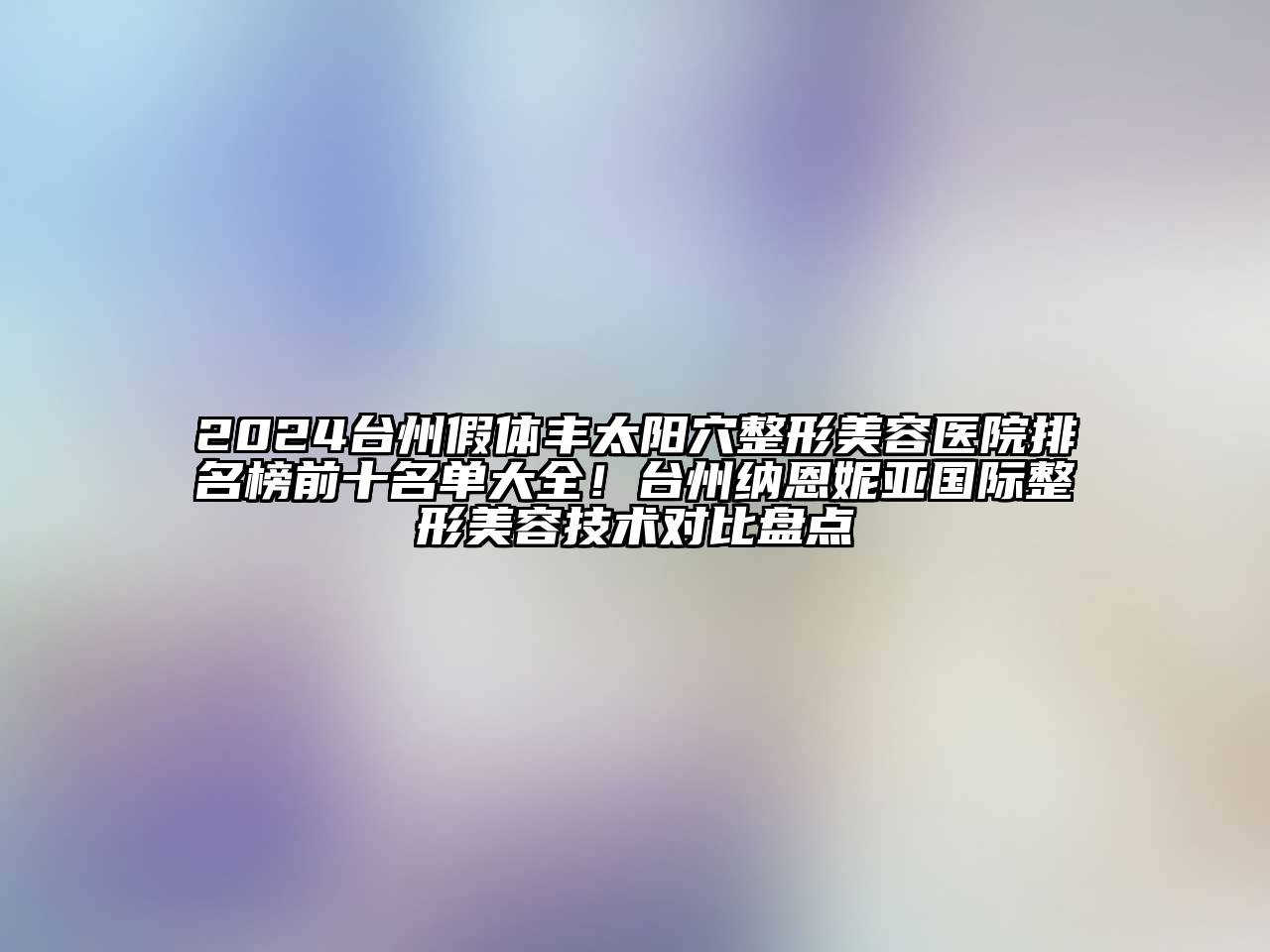 2024台州假体丰太阳穴整形美容医院排名榜前十名单大全！台州纳恩妮亚国际整形美容技术对比盘点