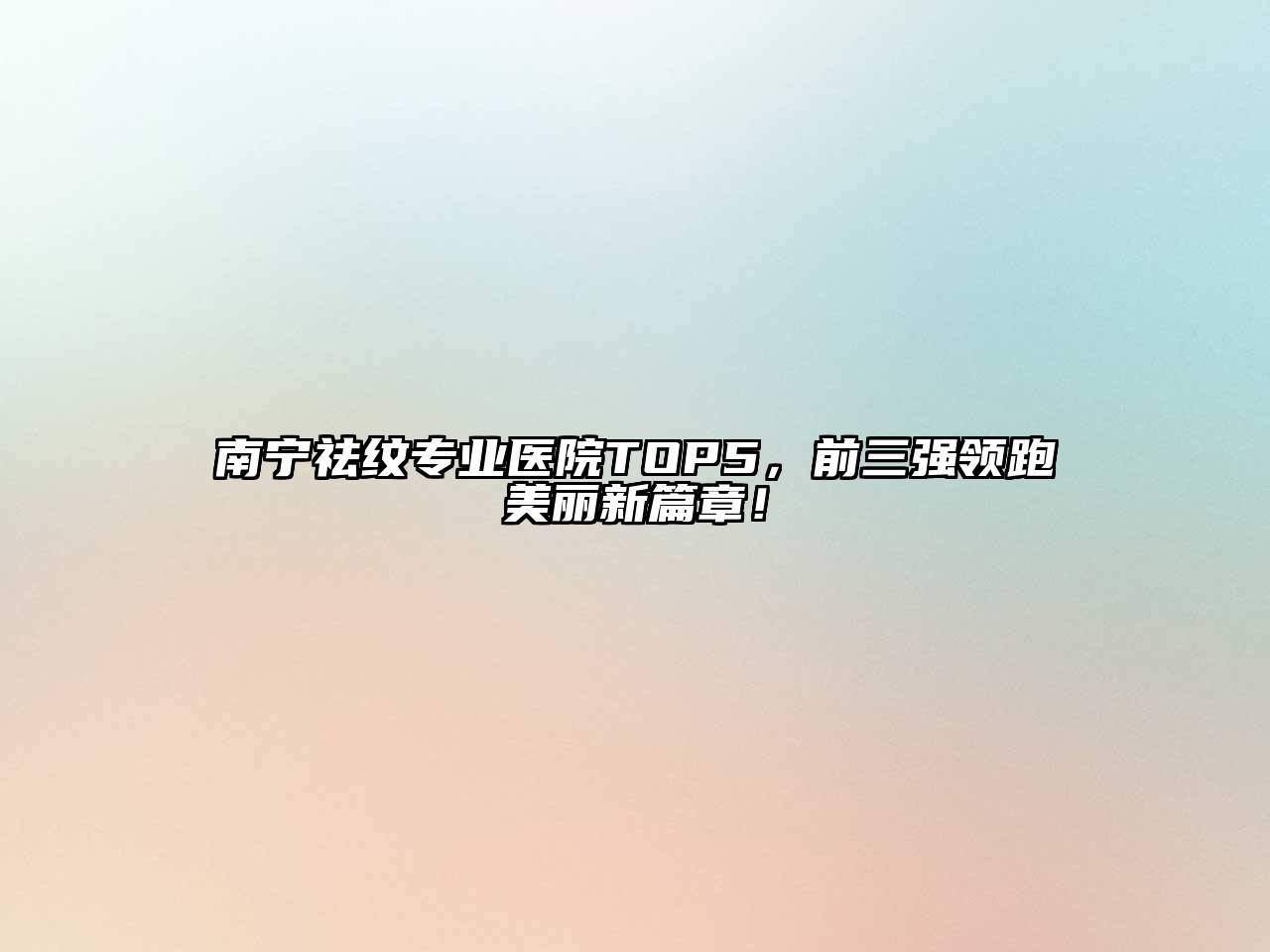 南宁祛纹专业医院TOP5，前三强领跑美丽新篇章！