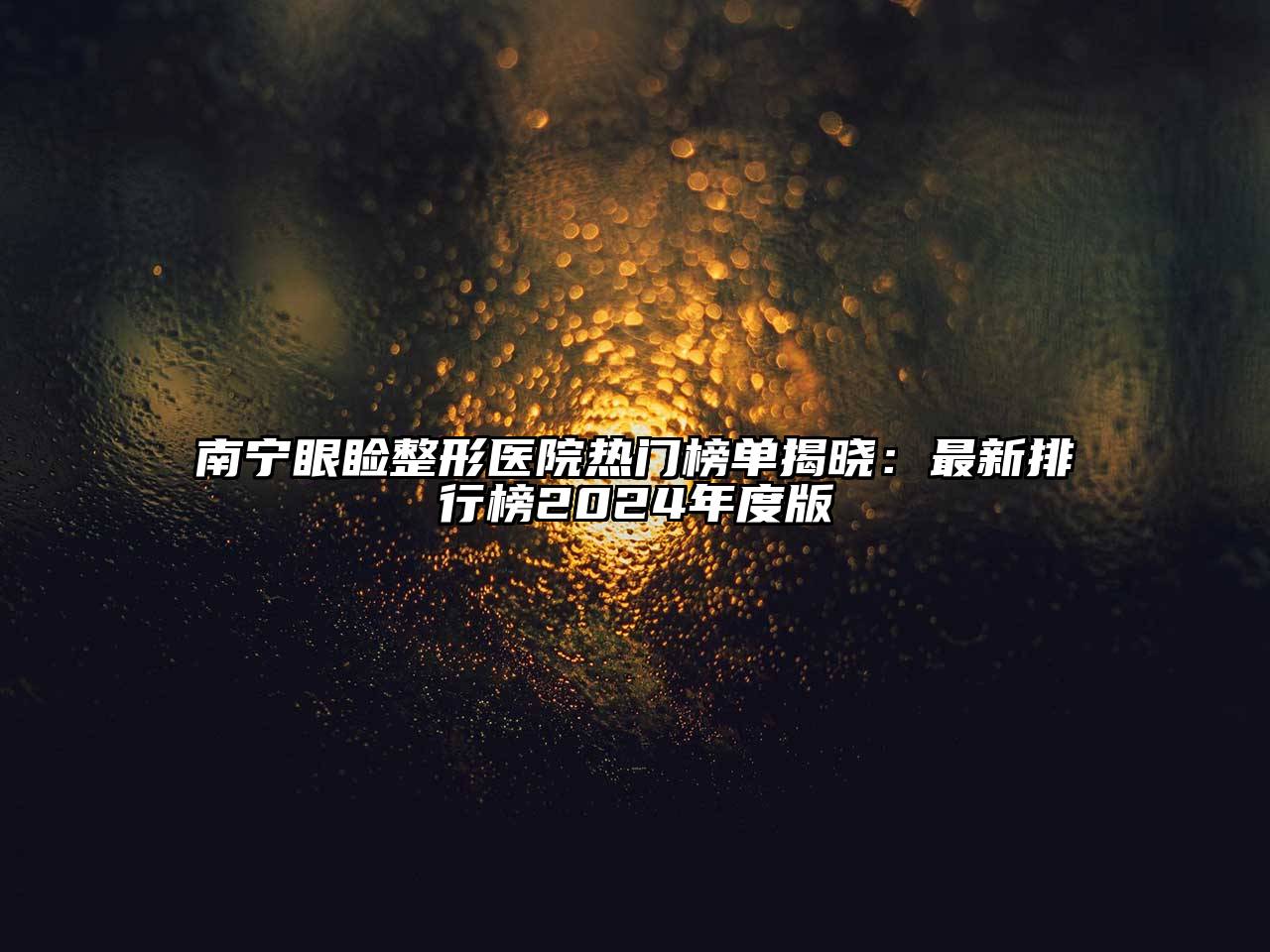 南宁眼睑整形医院热门榜单揭晓：最新排行榜2024年度版