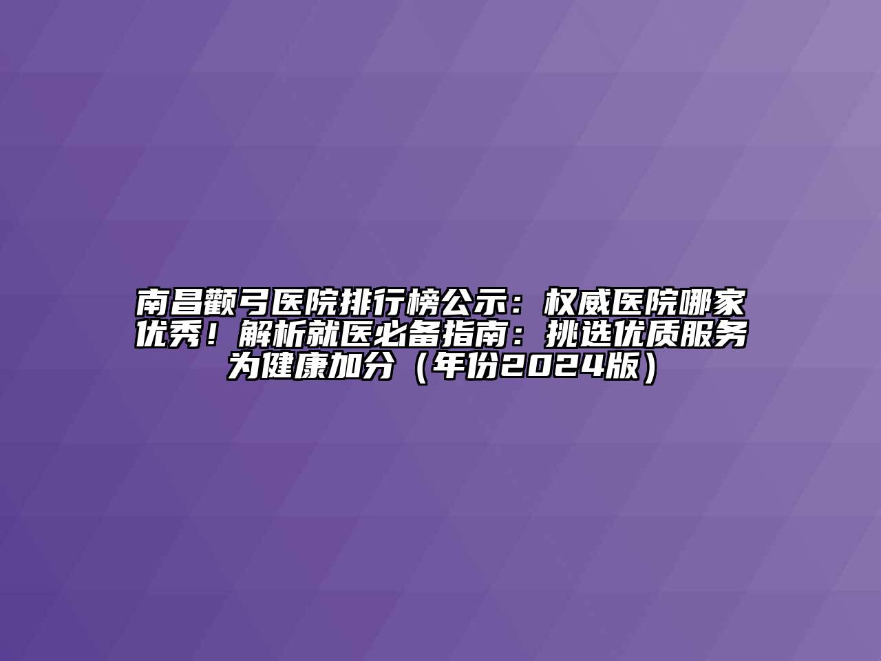 南昌颧弓医院排行榜公示：权威医院哪家优秀！解析就医必备指南：挑选优质服务为健康加分（年份2024版）