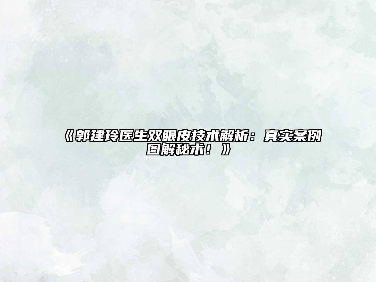 郭建玲医生双眼皮技术解析：真实案例图解秘术！