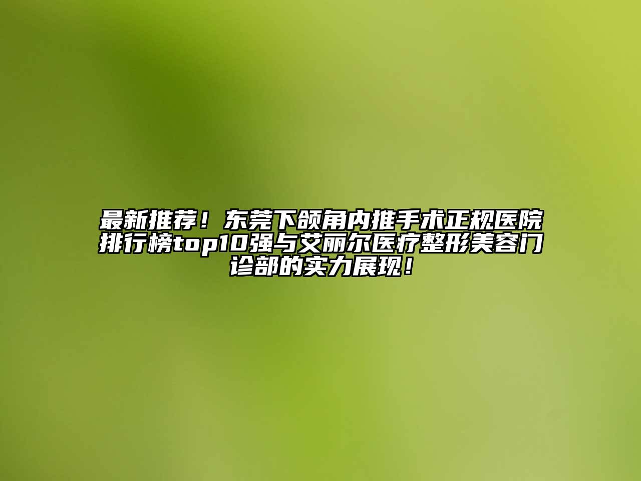 最新推荐！东莞下颌角内推手术正规医院排行榜top10强与艾丽尔医疗整形美容门诊部的实力展现！