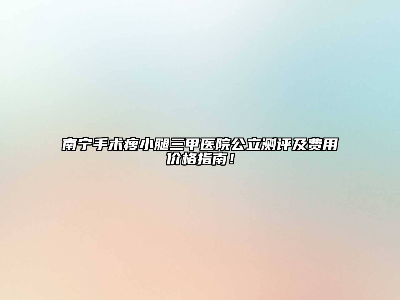 南宁手术瘦小腿三甲医院公立测评及费用价格指南！