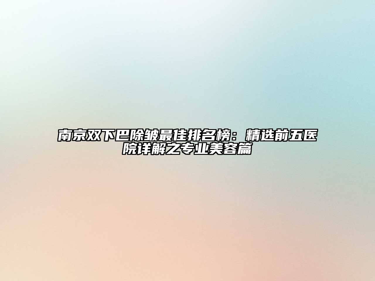 南京双下巴除皱最佳排名榜：精选前五医院详解之专业美容篇
