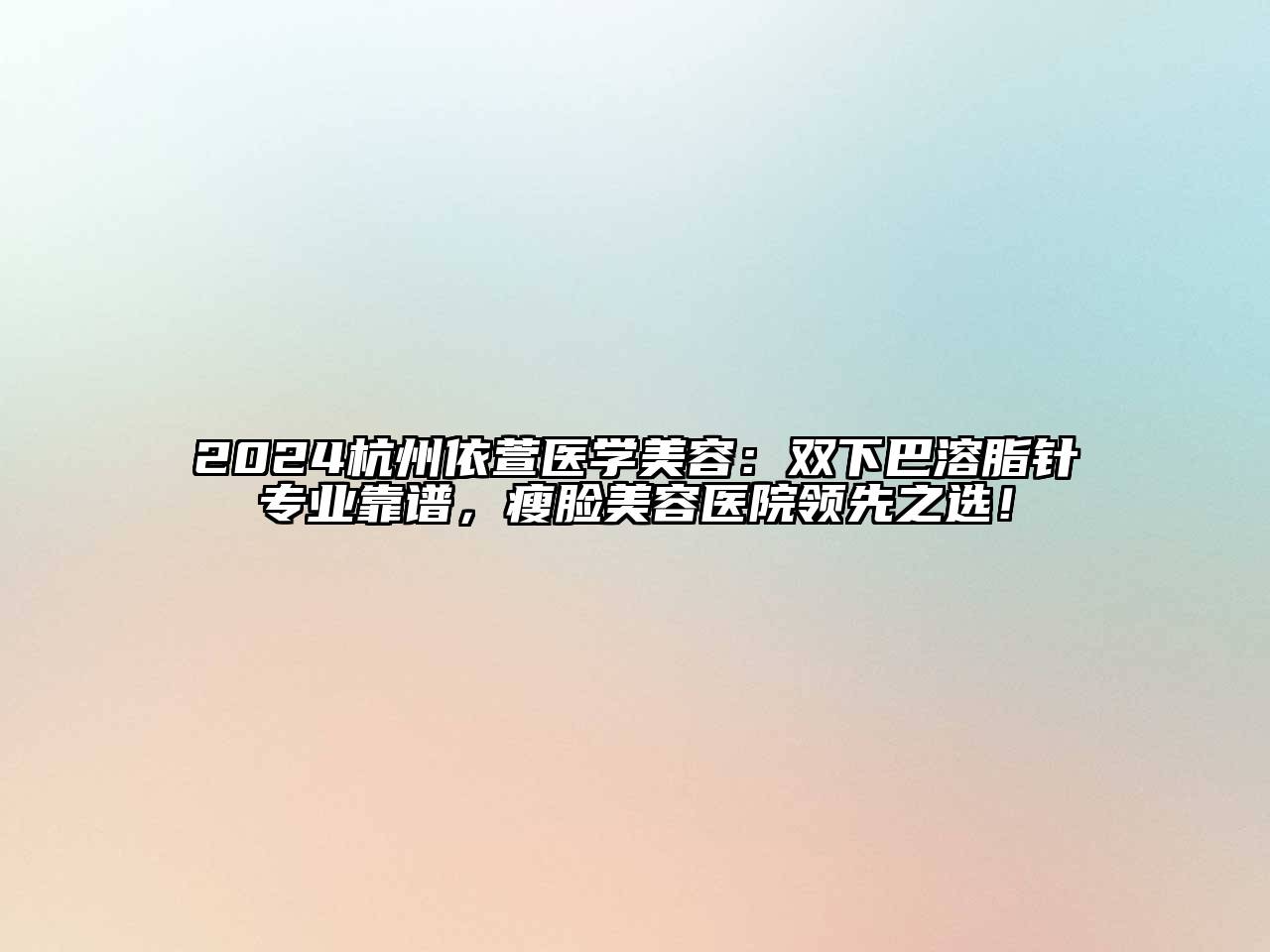 2024杭州依萱医学美容：双下巴溶脂针专业靠谱，瘦脸美容医院领先之选！
