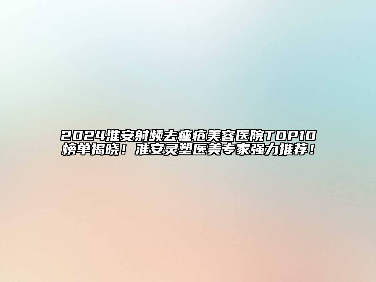 2024淮安射频去痤疮美容医院TOP10榜单揭晓！淮安灵塑医美专家强力推荐！