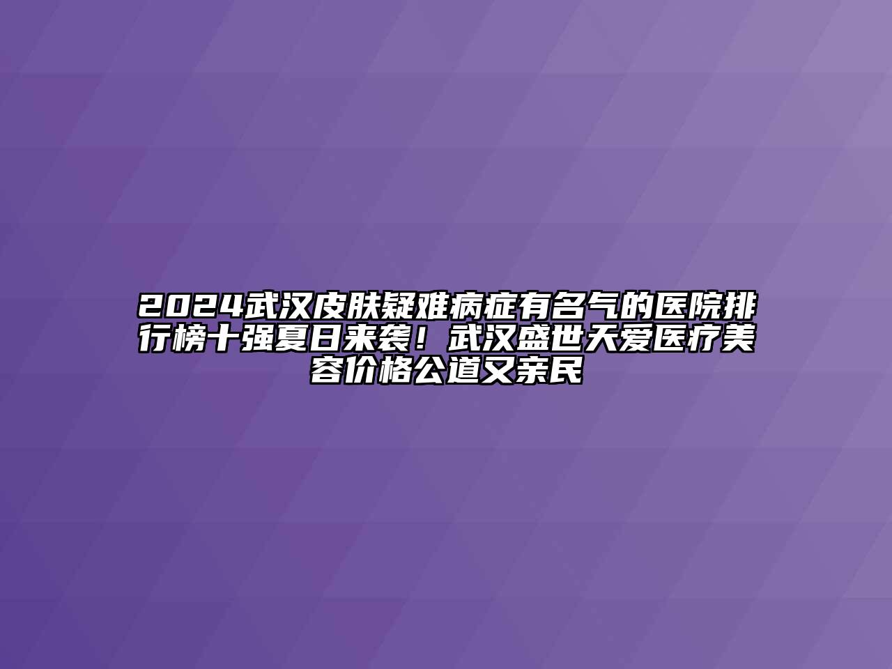 2024武汉皮肤疑难病症有名气的医院排行榜十强夏日来袭！武汉盛世天爱医疗美容价格公道又亲民