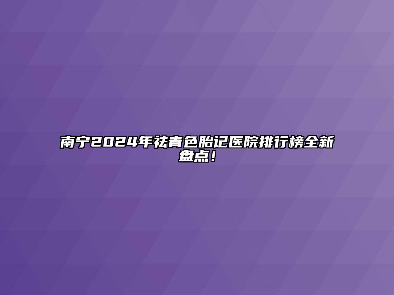 南宁2024年祛青色胎记医院排行榜全新盘点！