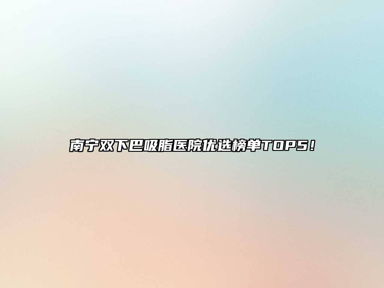 南宁双下巴吸脂医院优选榜单TOP5！